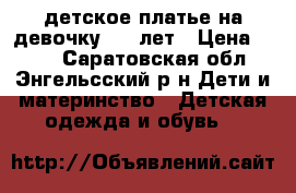 детское платье на девочку 5-6 лет › Цена ­ 700 - Саратовская обл., Энгельсский р-н Дети и материнство » Детская одежда и обувь   